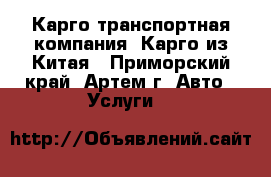 Карго транспортная компания. Карго из Китая - Приморский край, Артем г. Авто » Услуги   